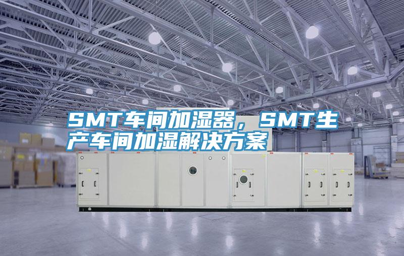SMT車間加濕器,SMT生產(chǎn)車間加濕解決方案