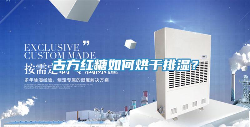 古方紅糖如何烘干排濕？