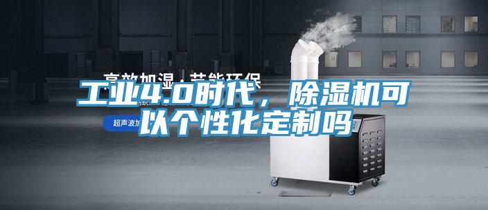 工業4.0時代,除濕機可以個性化定制嗎
