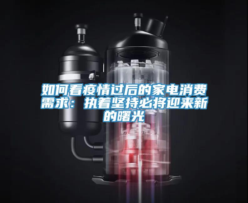 如何看疫情過后的家電消費需求:執(zhí)著堅持必將迎來新的曙光