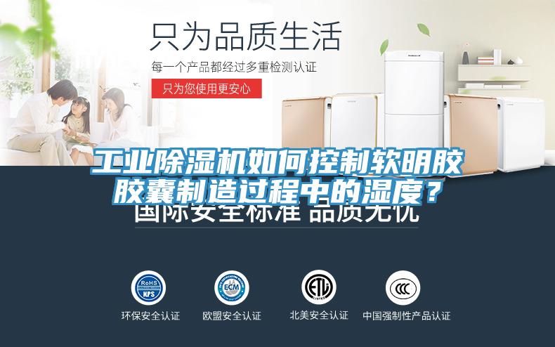 工業(yè)除濕機如何控制軟明膠膠囊制造過程中的濕度？