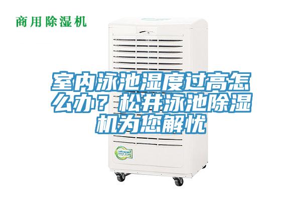 室內泳池濕度過高怎么辦?松井泳池除濕機為您解憂