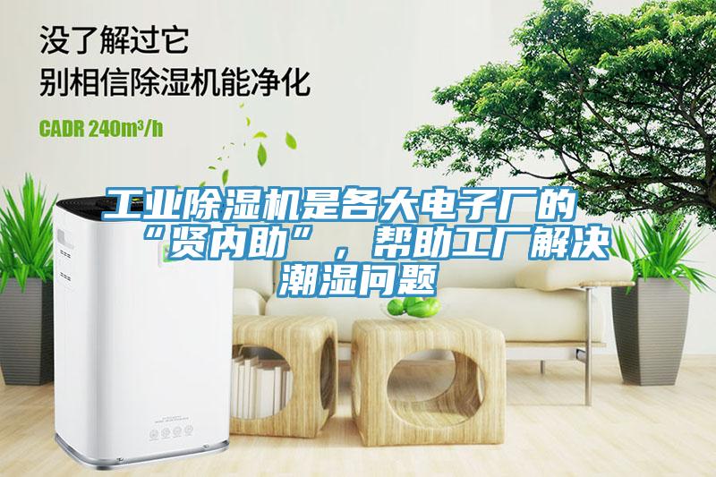 工業(yè)除濕機是各大電子廠的“賢內(nèi)助”,幫助工廠解決潮濕問題