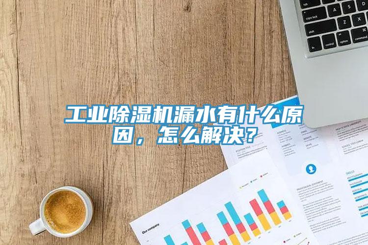 工業除濕機漏水有什么原因，怎么解決？