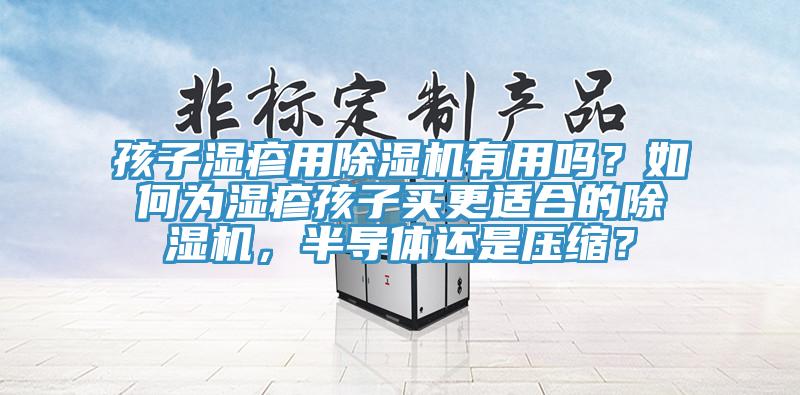 孩子濕疹用除濕機有用嗎？如何為濕疹孩子買更適合的除濕機，半導體還是壓縮？
