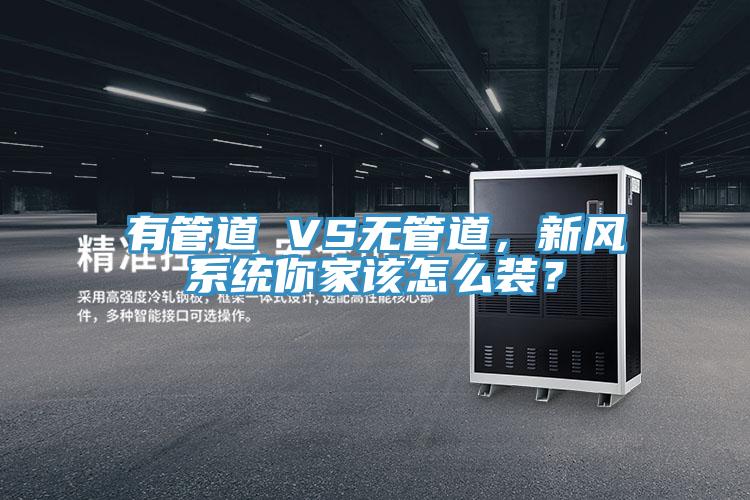 有管道 VS無管道，新風系統你家該怎么裝？