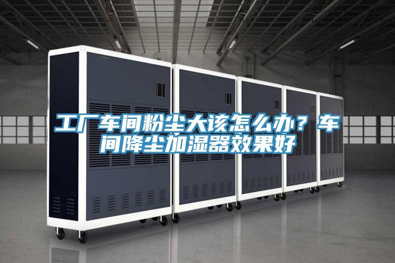 工廠車間粉塵大該怎么辦？車間降塵加濕器效果好