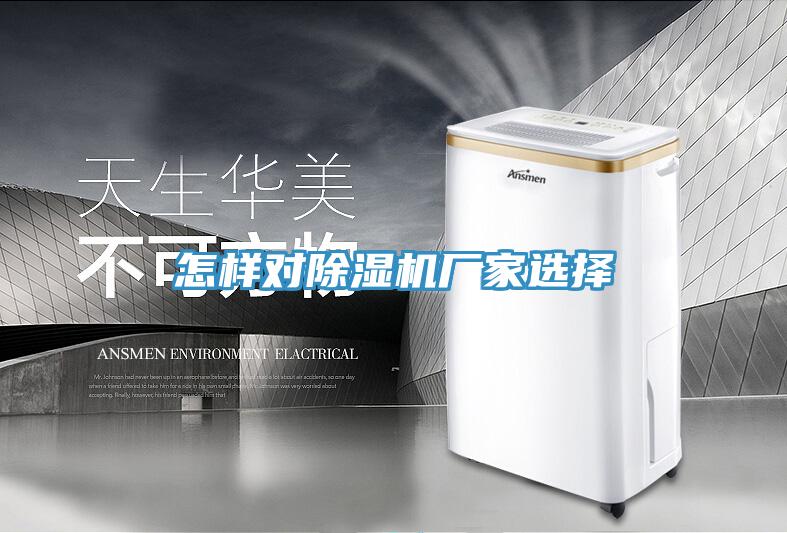 怎樣對除濕機(jī)廠家選擇