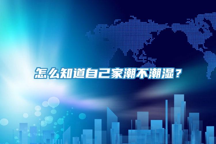 怎么知道自己家潮不潮濕？