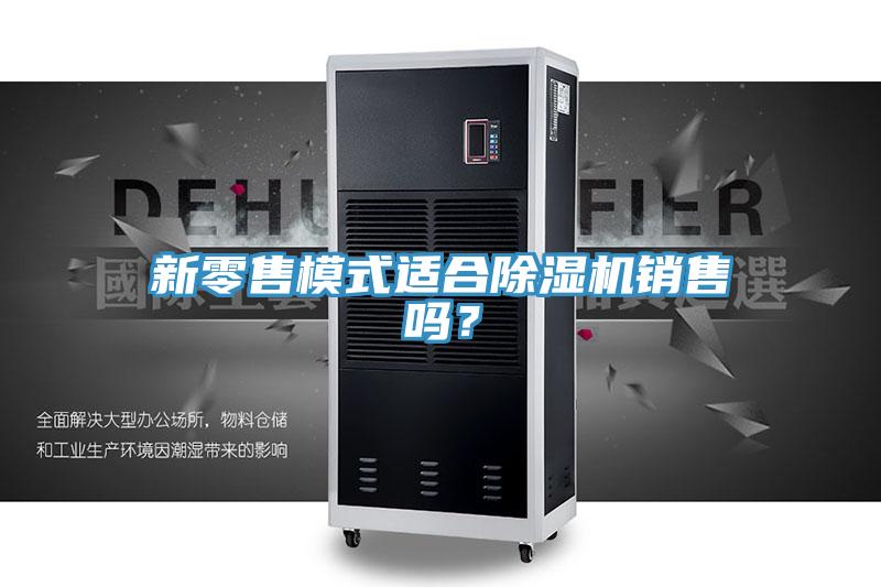 新零售模式適合除濕機(jī)銷售嗎?