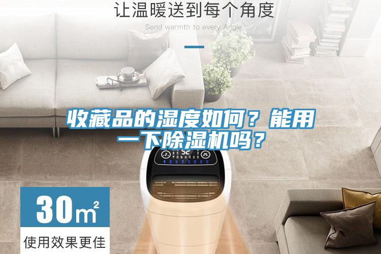 收藏品的濕度如何?能用一下除濕機(jī)嗎?