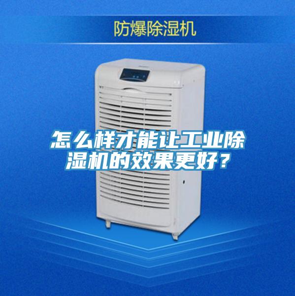怎么樣才能讓工業除濕機的效果更好？