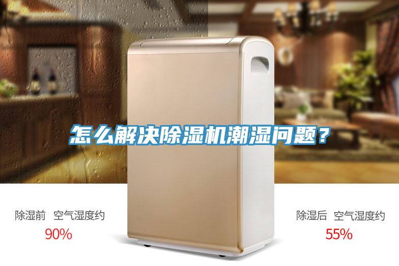 怎么解決除濕機(jī)潮濕問題？