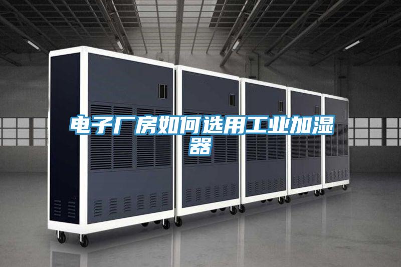 電子廠房如何選用工業加濕器