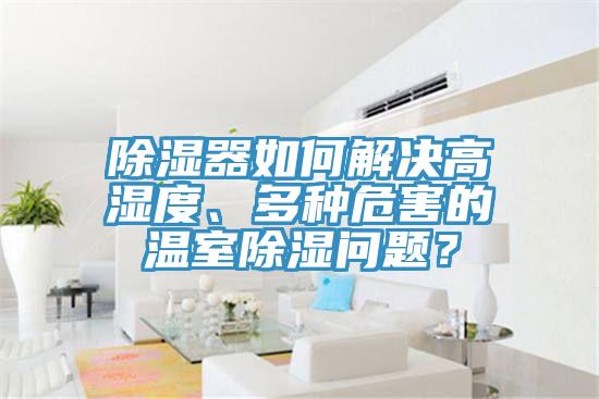 除濕器如何解決高濕度、多種危害的溫室除濕問題？