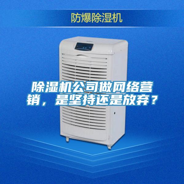 除濕機公司做網絡營銷，是堅持還是放棄？