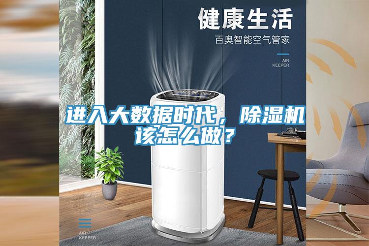 進(jìn)入大數(shù)據(jù)時(shí)代，除濕機(jī)該怎么做？