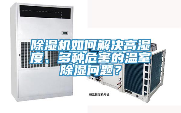 除濕機(jī)如何解決高濕度、多種危害的溫室除濕問題？