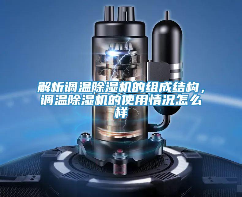 解析調(diào)溫除濕機的組成結(jié)構(gòu)，調(diào)溫除濕機的使用情況怎么樣