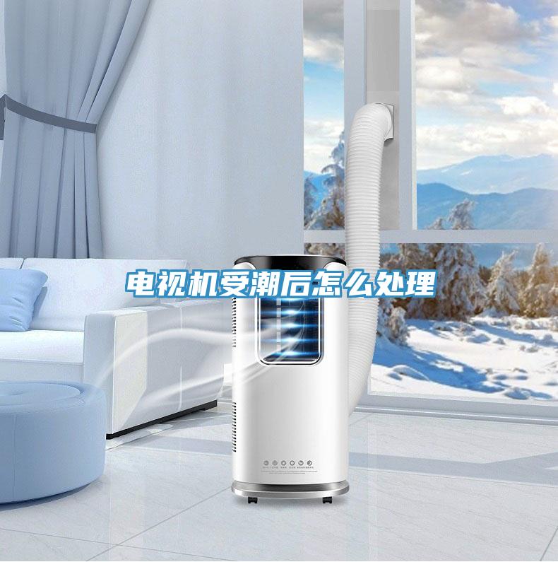 電視機受潮后怎么處理