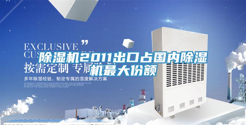 除濕機2011出口占國內除濕機最大份額