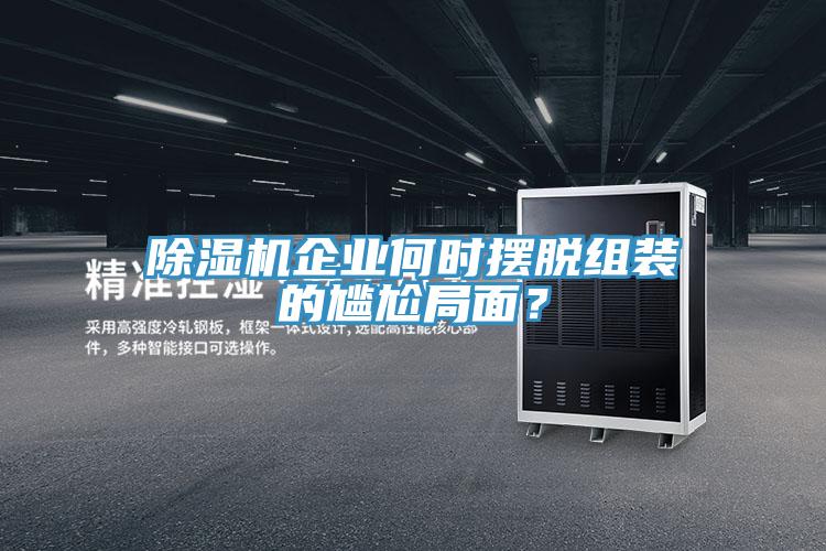 除濕機(jī)企業(yè)何時(shí)擺脫組裝的尷尬局面？