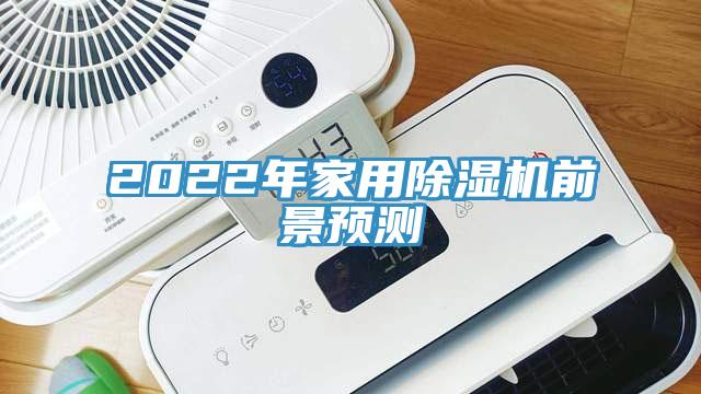 2022年家用除濕機(jī)前景預(yù)測(cè)