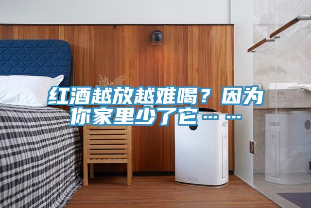 紅酒越放越難喝?因為你家里少了它……