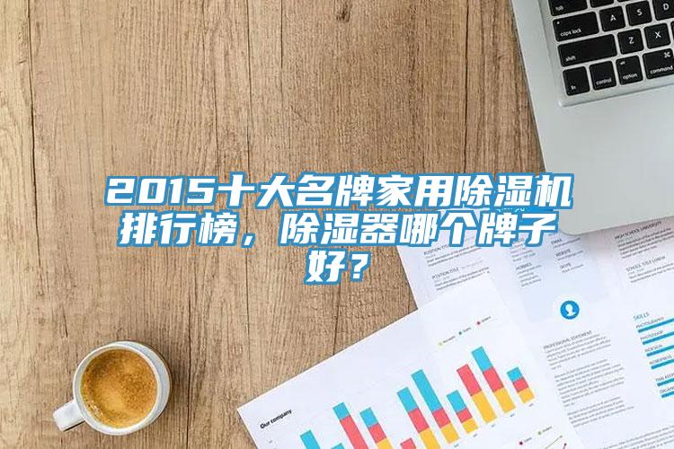 2015十大名牌家用除濕機排行榜，除濕器哪個牌子好？
