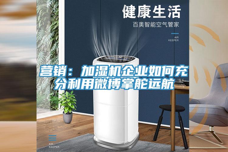 營銷:加濕機企業如何充分利用微博掌舵遠航
