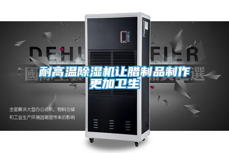 耐高溫除濕機讓臘制品制作更加衛生