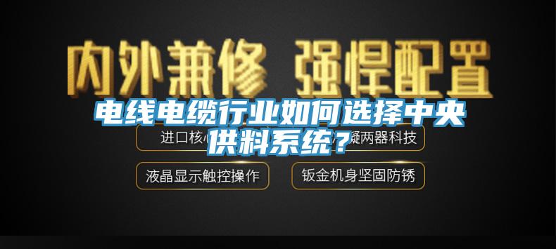 電線電纜行業如何選擇中央供料系統?