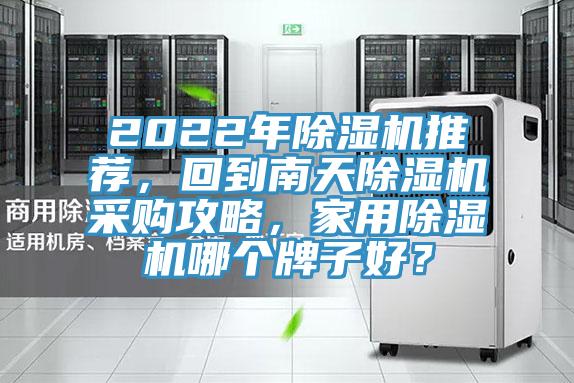 2022年除濕機推薦，回到南天除濕機采購攻略，家用除濕機哪個牌子好？