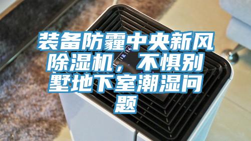 裝備防霾中央新風除濕機，不懼別墅地下室潮濕問題