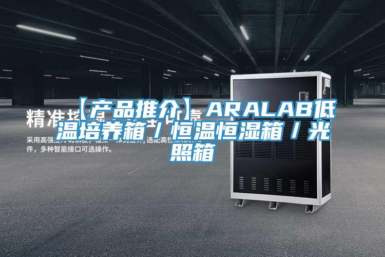 【產品推介】ARALAB低溫培養箱／恒溫恒濕箱／光照箱