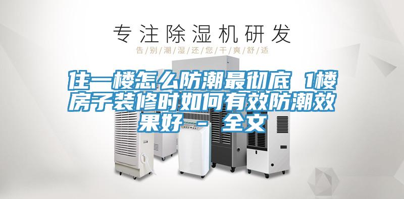 住一樓怎么防潮最徹底 1樓房子裝修時如何有效防潮效果好 - 全文