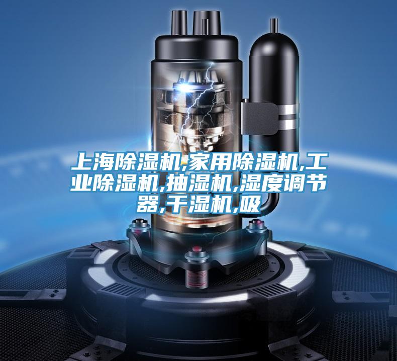 上海除濕機(jī),家用除濕機(jī),工業(yè)除濕機(jī),抽濕機(jī),濕度調(diào)節(jié)器,干濕機(jī),吸