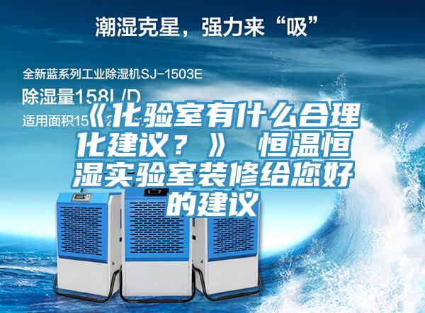 《化驗室有什么合理化建議？》 恒溫恒濕實驗室裝修給您好的建議