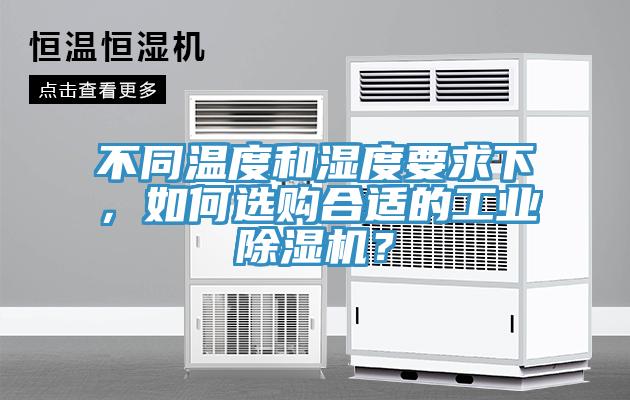 不同溫度和濕度要求下，如何選購合適的工業(yè)除濕機(jī)？