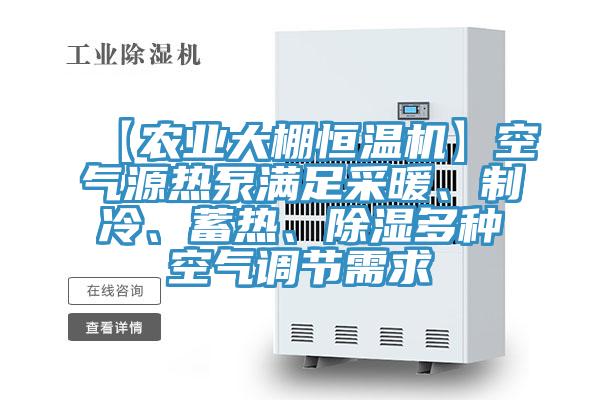 【農業大棚恒溫機】空氣源熱泵滿足采暖、制冷、蓄熱、除濕多種空氣調節需求