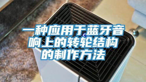 一種應(yīng)用于藍(lán)牙音響上的轉(zhuǎn)輪結(jié)構(gòu)的制作方法