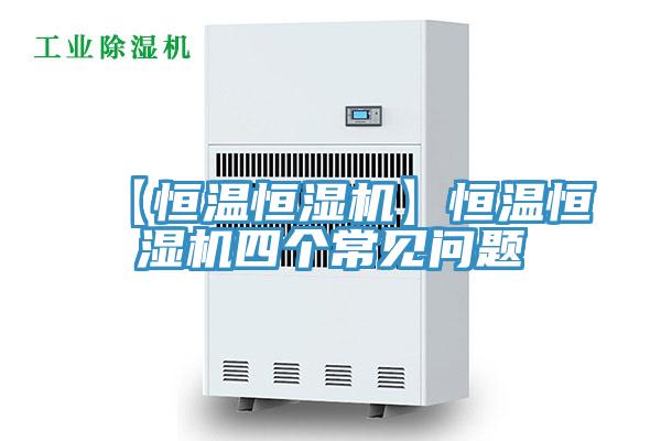 【恒溫恒濕機】恒溫恒濕機四個常見問題