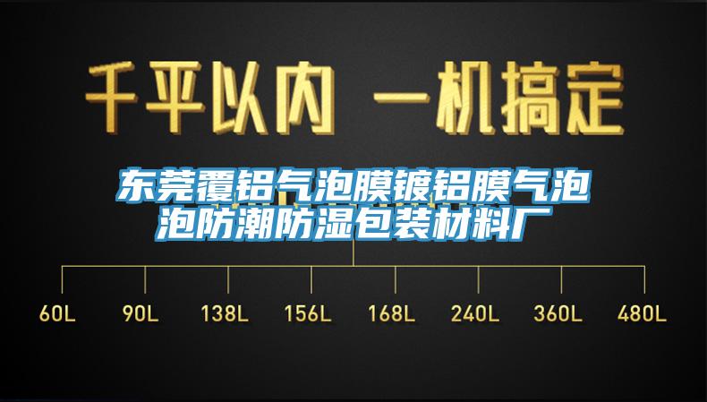 東莞覆鋁氣泡膜鍍鋁膜氣泡泡防潮防濕包裝材料廠