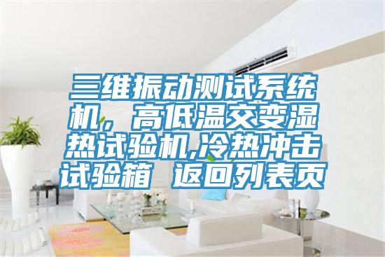 三維振動(dòng)測(cè)試系統(tǒng)機(jī)，高低溫交變濕熱試驗(yàn)機(jī),冷熱沖擊試驗(yàn)箱 返回列表頁(yè)