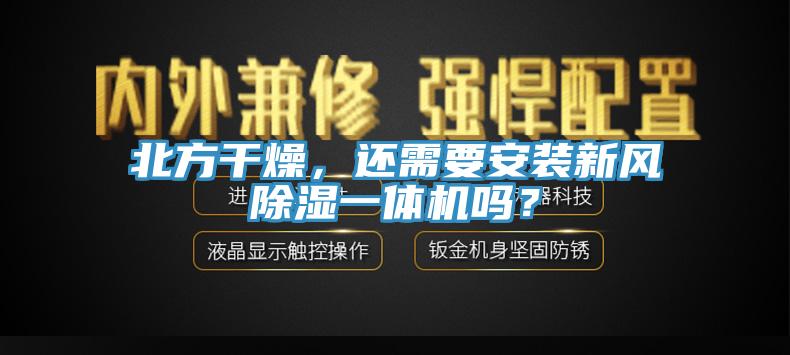 北方干燥，還需要安裝新風除濕一體機嗎？