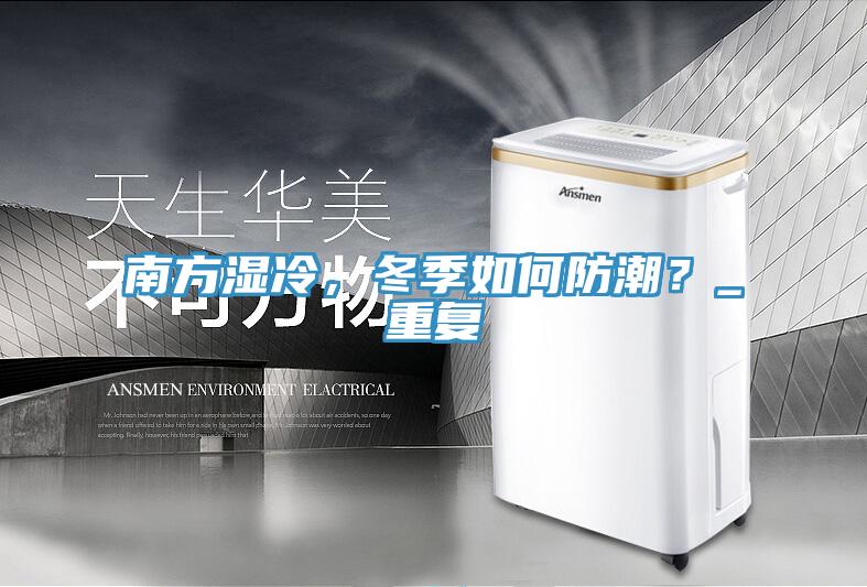 南方濕冷，冬季如何防潮？_重復(fù)
