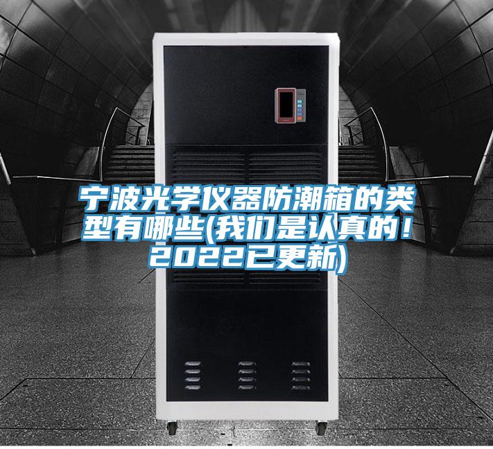 寧波光學(xué)儀器防潮箱的類型有哪些(我們是認(rèn)真的！2022已更新)