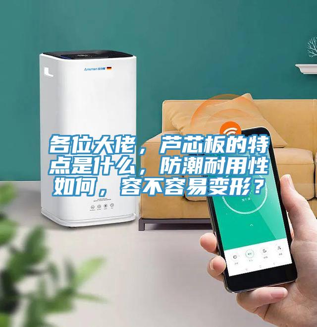 各位大佬，蘆芯板的特點(diǎn)是什么，防潮耐用性如何，容不容易變形？