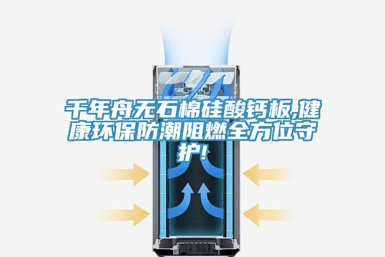 千年舟無石棉硅酸鈣板,健康環保防潮阻燃全方位守護!