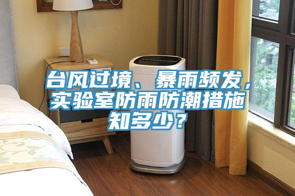 臺(tái)風(fēng)過境、暴雨頻發(fā)，實(shí)驗(yàn)室防雨防潮措施知多少？